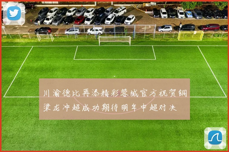 川渝德比再添精彩蓉城官方祝贺铜梁龙冲超成功期待明年中超对决