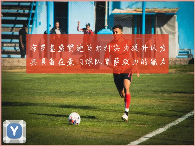 布罗基盛赞迪马尔科实力提升认为其具备在豪门球队皇萨效力的能力