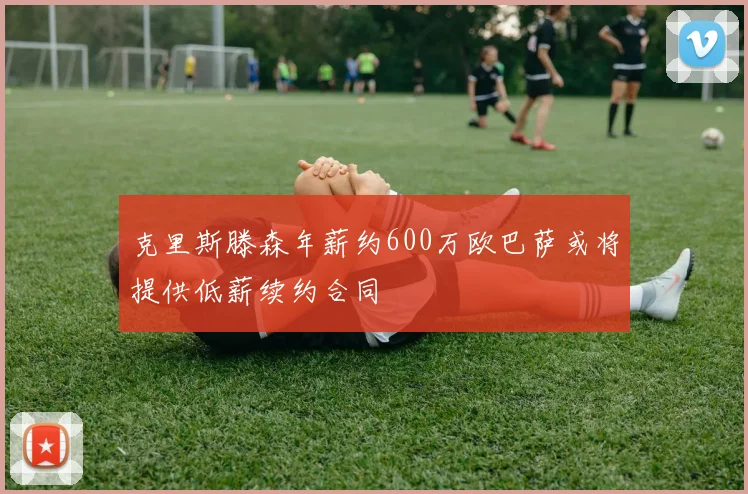 克里斯滕森年薪约600万欧巴萨或将提供低薪续约合同