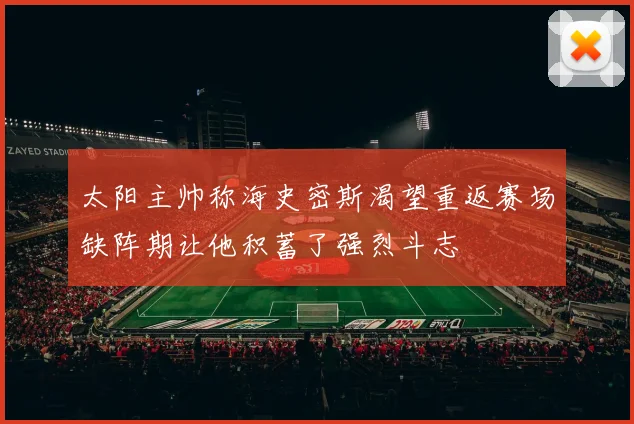 太阳主帅称海史密斯渴望重返赛场缺阵期让他积蓄了强烈斗志
