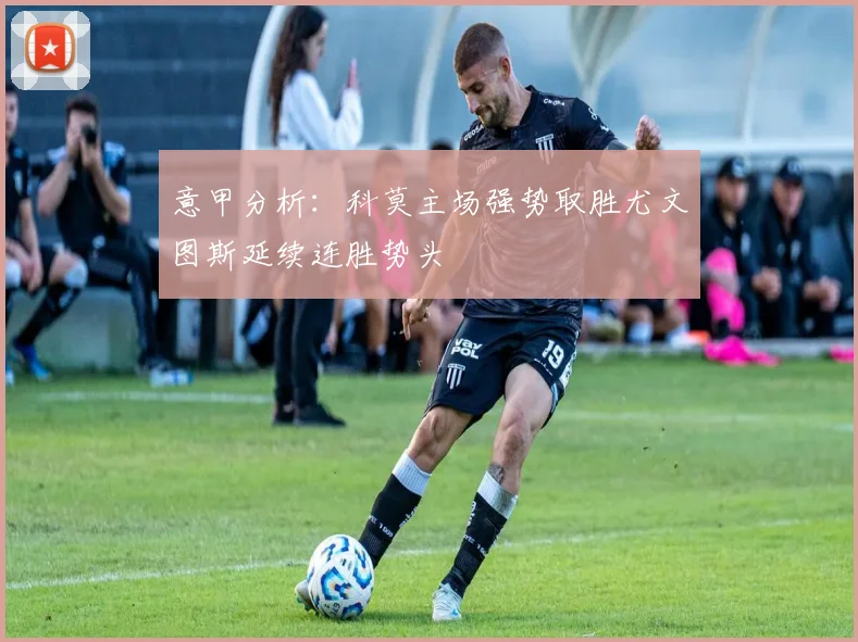 意甲分析：科莫主场强势取胜尤文图斯延续连胜势头