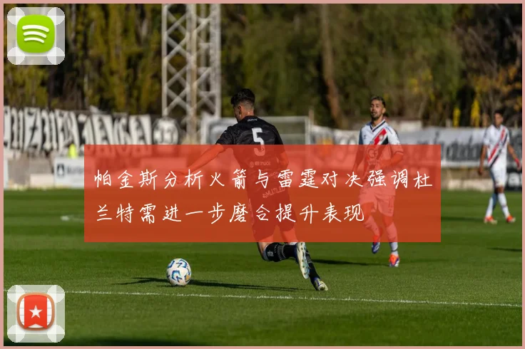 帕金斯分析火箭与雷霆对决强调杜兰特需进一步磨合提升表现