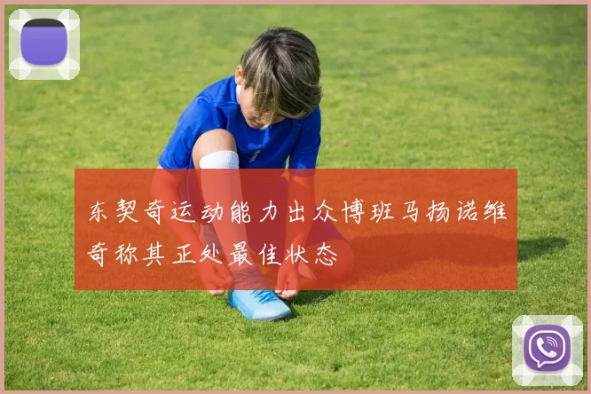 东契奇运动能力出众博班马扬诺维奇称其正处最佳状态
