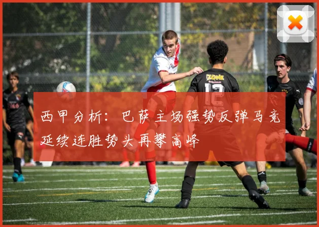 西甲分析:巴萨主场强势反弹马竞延续连胜势头再攀高峰