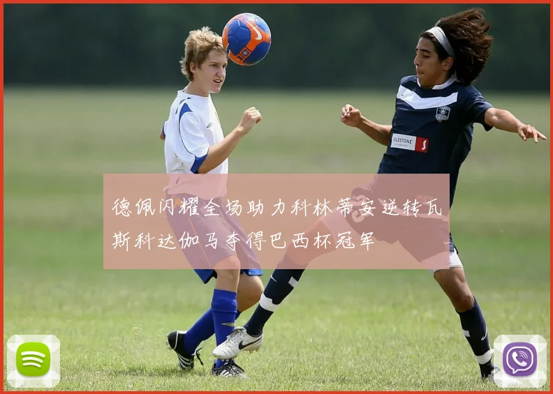 德佩闪耀全场助力科林蒂安逆转瓦斯科达伽马夺得巴西杯冠军