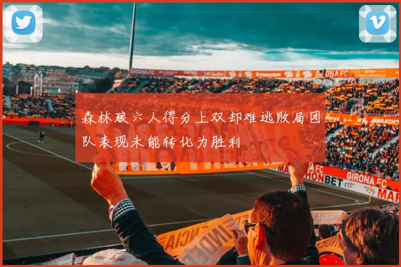 森林狼六人得分上双却难逃败局团队表现未能转化为胜利