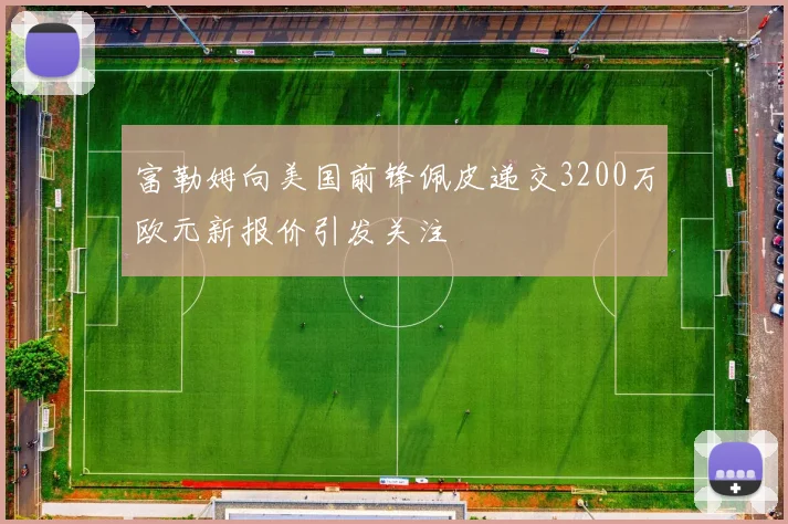 富勒姆向美国前锋佩皮递交3200万欧元新报价引发关注