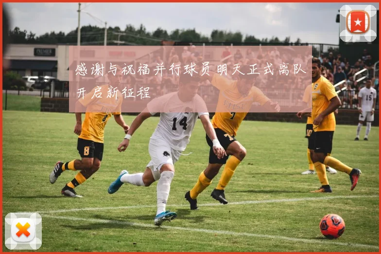 感谢与祝福并行球员明天正式离队开启新征程