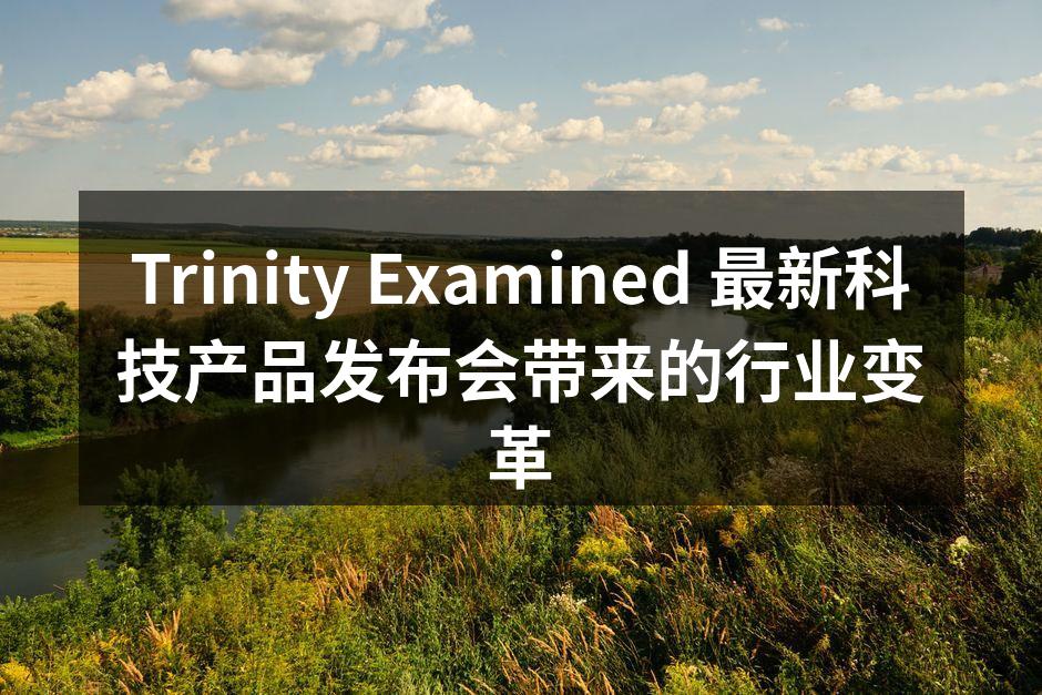 Trinity Examined 最新科技产品发布会带来的行业变革