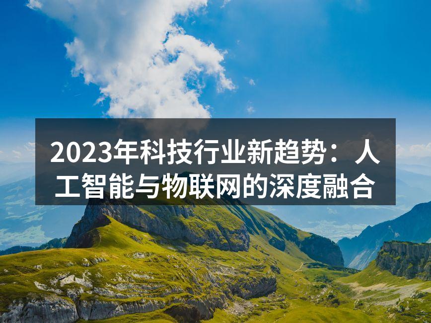 2023年科技行业新趋势：人工智能与物联网的深度融合