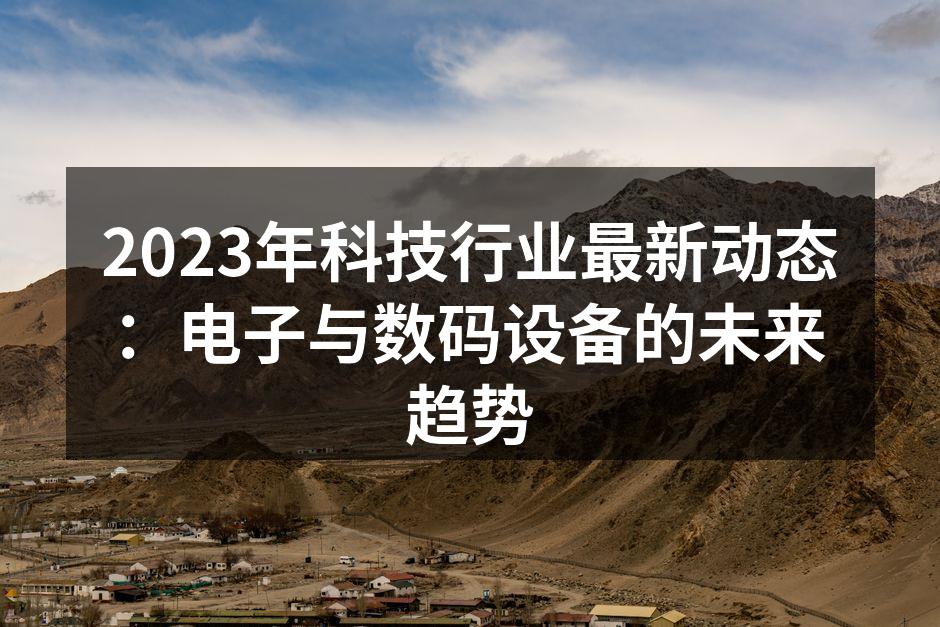 2023年科技行业最新动态：电子与数码设备的未来趋势