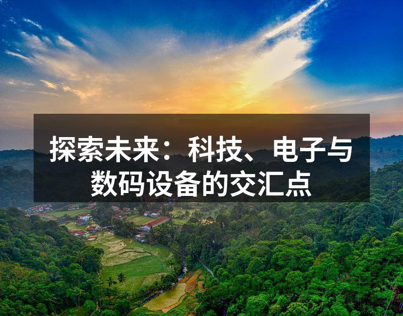 探索未来：科技、电子与数码设备的交汇点