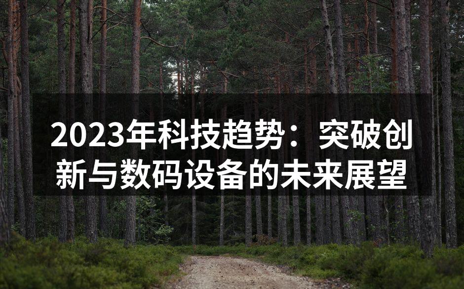 2023年科技趋势：突破创新与数码设备的未来展望