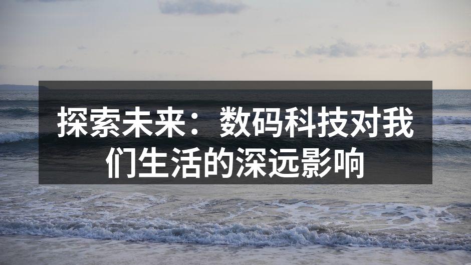 探索未来：数码科技对我们生活的深远影响